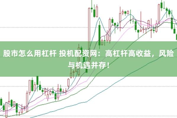 股市怎么用杠杆 投机配资网：高杠杆高收益，风险与机遇并存！