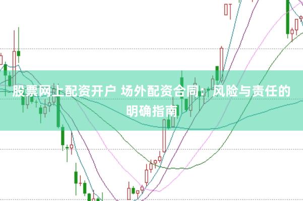 股票网上配资开户 场外配资合同：风险与责任的明确指南