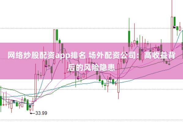 网络炒股配资app排名 场外配资公司：高收益背后的风险隐患