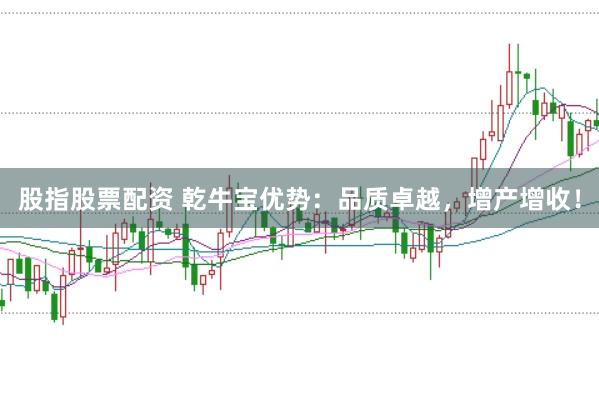 股指股票配资 乾牛宝优势：品质卓越，增产增收！
