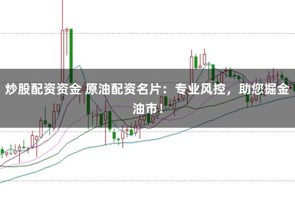 炒股配资资金 原油配资名片：专业风控，助您掘金油市！