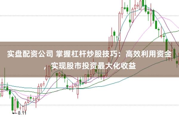 实盘配资公司 掌握杠杆炒股技巧：高效利用资金，实现股市投资最大化收益