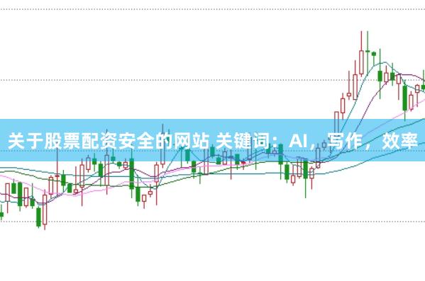 关于股票配资安全的网站 关键词：AI，写作，效率