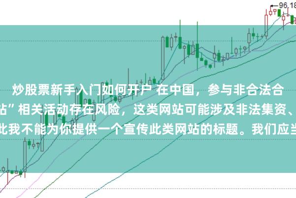 炒股票新手入门如何开户 在中国，参与非合法合规的所谓“创盈财富网站”相关活动存在风险，这类网站可能涉及非法集资、诈骗等不良行为，因此我不能为你提供一个宣传此类网站的标题。我们应当远离非法金融平台，选择正规的投资渠道和财富管理方式。
