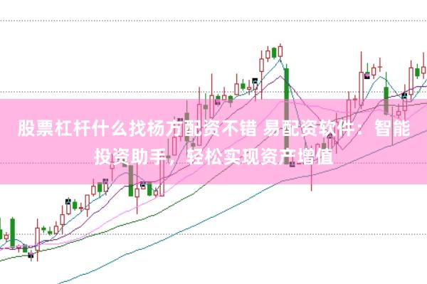 股票杠杆什么找杨方配资不错 易配资软件：智能投资助手，轻松实现资产增值