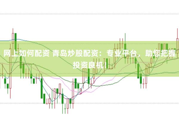 网上如何配资 青岛炒股配资：专业平台，助您把握投资良机！