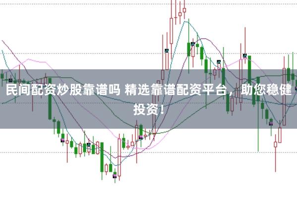 民间配资炒股靠谱吗 精选靠谱配资平台，助您稳健投资！