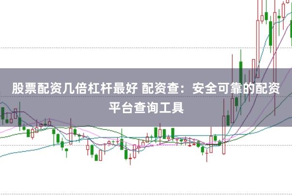 股票配资几倍杠杆最好 配资查：安全可靠的配资平台查询工具