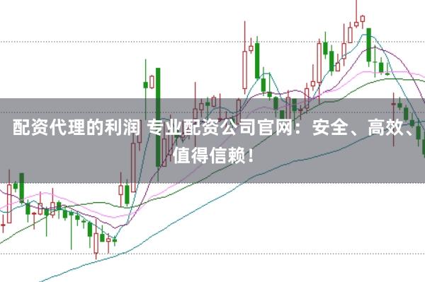 配资代理的利润 专业配资公司官网：安全、高效、值得信赖！