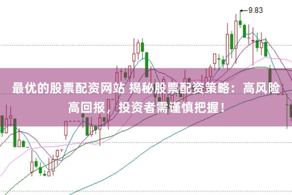 最优的股票配资网站 揭秘股票配资策略：高风险高回报，投资者需谨慎把握！