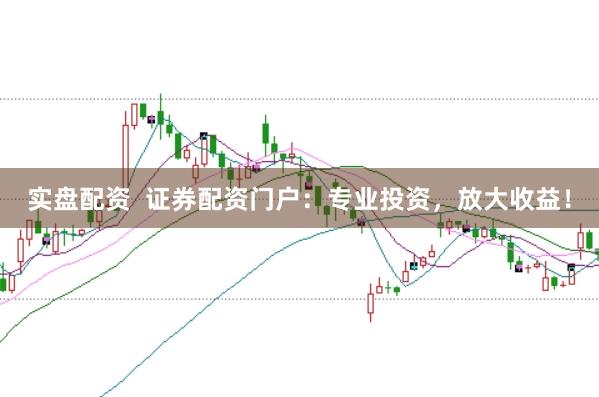 实盘配资  证券配资门户：专业投资，放大收益！