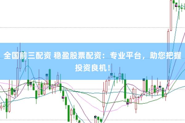 全国前三配资 稳盈股票配资：专业平台，助您把握投资良机！