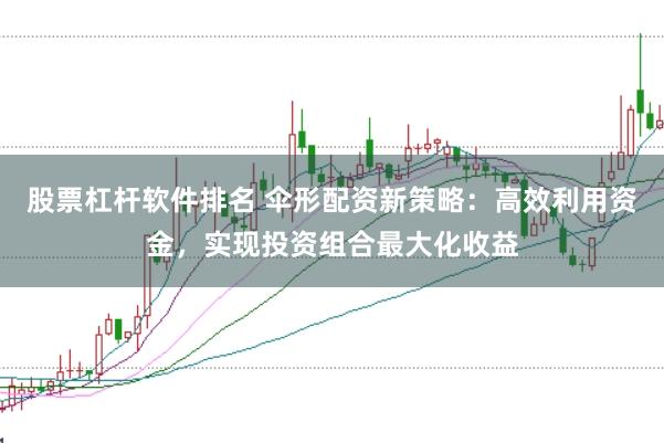 股票杠杆软件排名 伞形配资新策略：高效利用资金，实现投资组合最大化收益