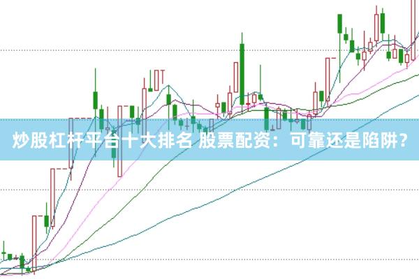炒股杠杆平台十大排名 股票配资：可靠还是陷阱？