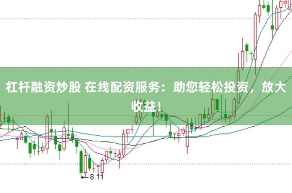 杠杆融资炒股 在线配资服务：助您轻松投资，放大收益！