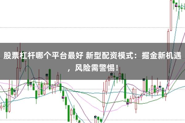 股票杠杆哪个平台最好 新型配资模式：掘金新机遇，风险需警惕！