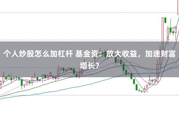 个人炒股怎么加杠杆 基金资：放大收益，加速财富增长？