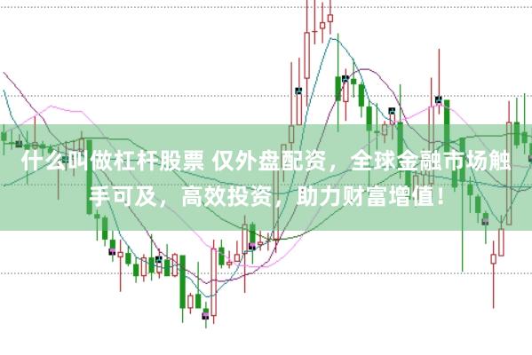 什么叫做杠杆股票 仅外盘配资，全球金融市场触手可及，高效投资，助力财富增值！