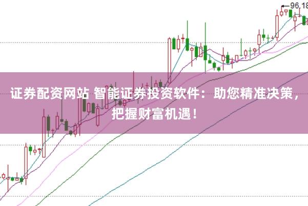 证券配资网站 智能证券投资软件：助您精准决策，把握财富机遇！
