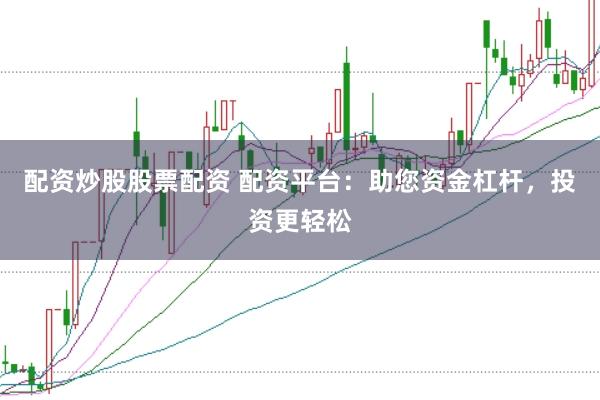 配资炒股股票配资 配资平台：助您资金杠杆，投资更轻松