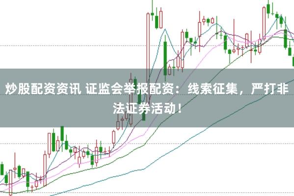 炒股配资资讯 证监会举报配资：线索征集，严打非法证券活动！