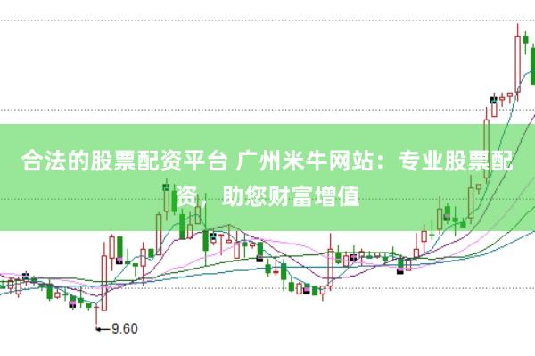 合法的股票配资平台 广州米牛网站：专业股票配资，助您财富增值