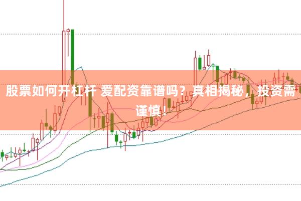 股票如何开杠杆 爱配资靠谱吗？真相揭秘，投资需谨慎！