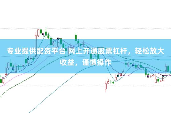 专业提供配资平台 网上开通股票杠杆，轻松放大收益，谨慎操作