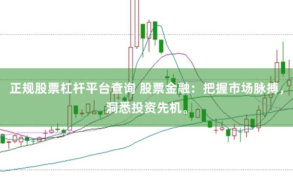 正规股票杠杆平台查询 股票金融：把握市场脉搏，洞悉投资先机。