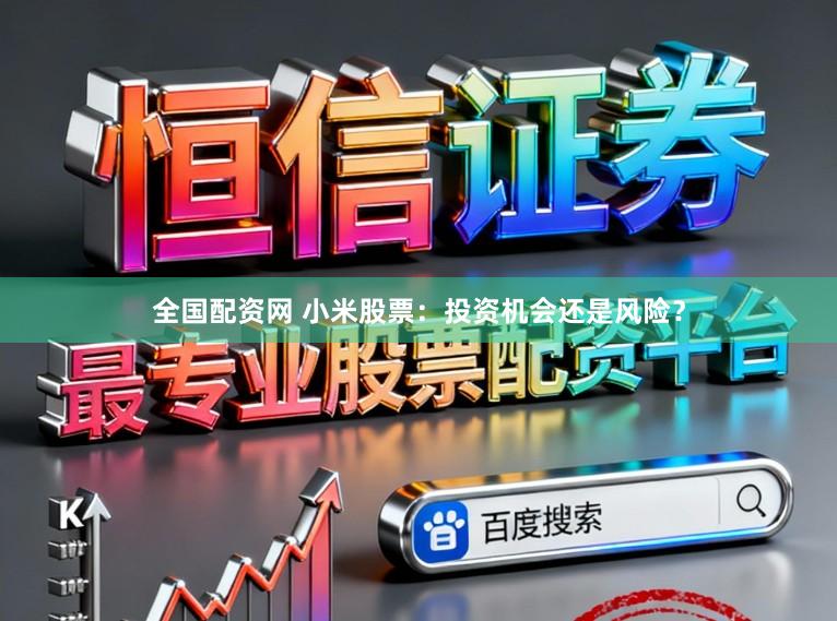 全国配资网 小米股票：投资机会还是风险？