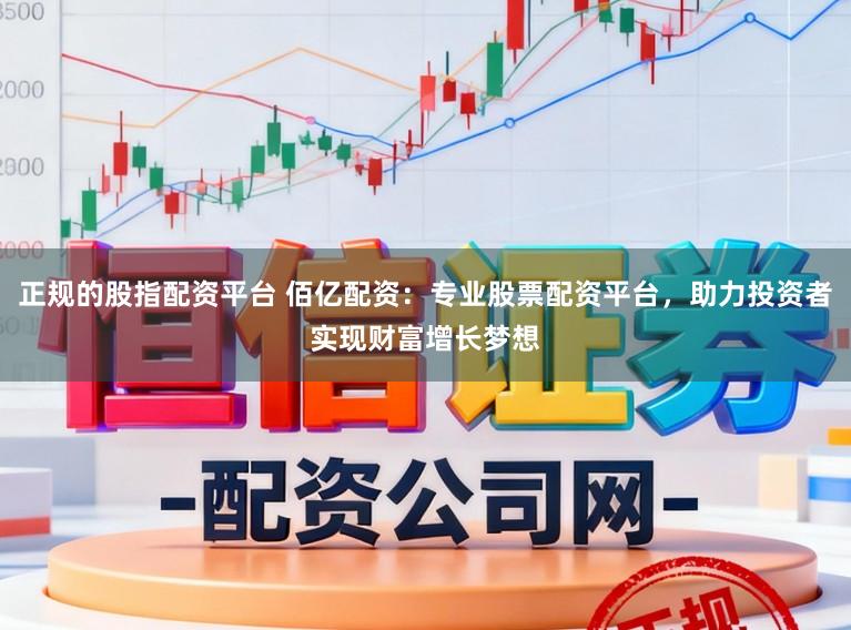 正规的股指配资平台 佰亿配资：专业股票配资平台，助力投资者实现财富增长梦想