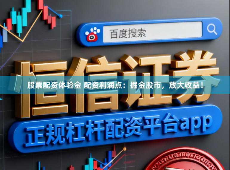 股票配资体验金 配资利润点：掘金股市，放大收益！