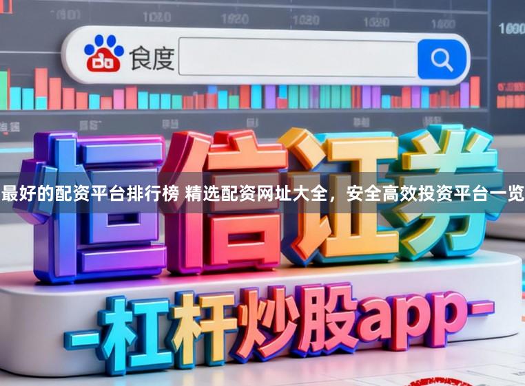最好的配资平台排行榜 精选配资网址大全，安全高效投资平台一览