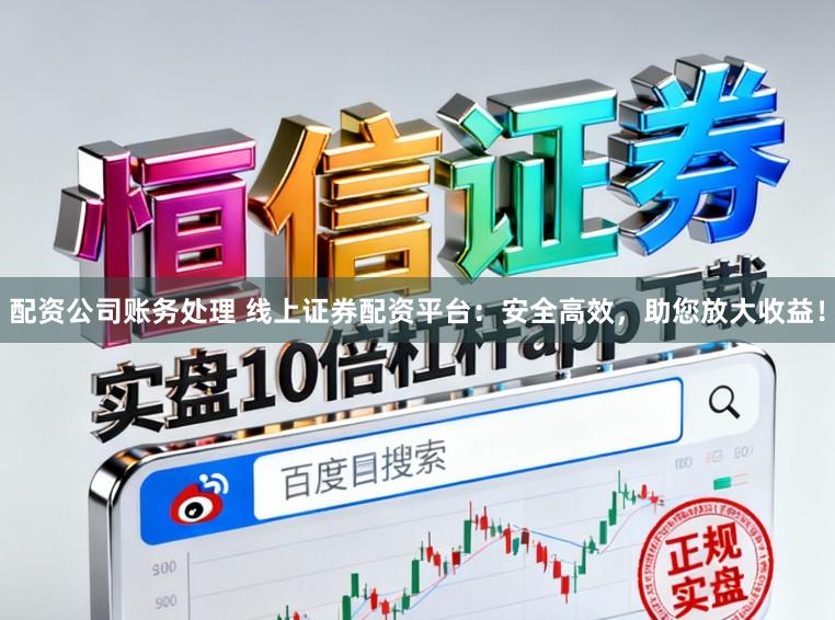 配资公司账务处理 线上证券配资平台：安全高效，助您放大收益！