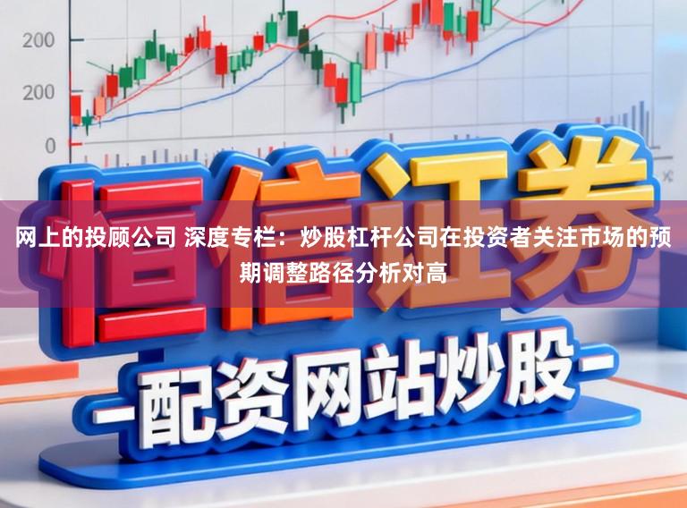 网上的投顾公司 深度专栏：炒股杠杆公司在投资者关注市场的预期调整路径分析对高