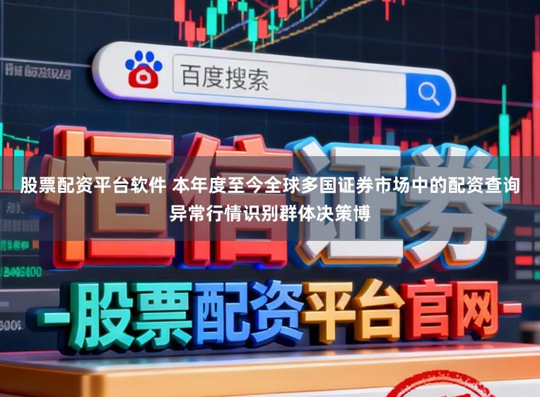 股票配资平台软件 本年度至今全球多国证券市场中的配资查询异常行情识别群体决策博