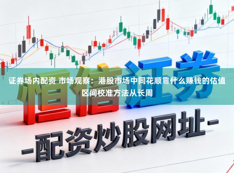证券场内配资 市场观察：港股市场中同花顺靠什么赚钱的估值区间校准方法从长周
