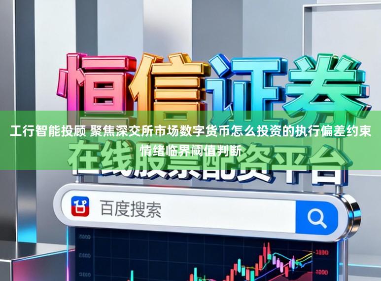 工行智能投顾 聚焦深交所市场数字货币怎么投资的执行偏差约束情绪临界阈值判断