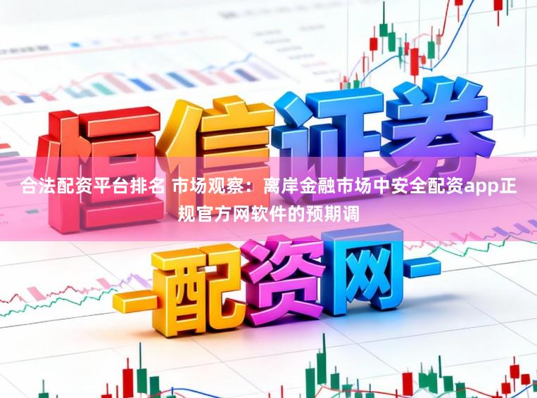 合法配资平台排名 市场观察：离岸金融市场中安全配资app正规官方网软件的预期调