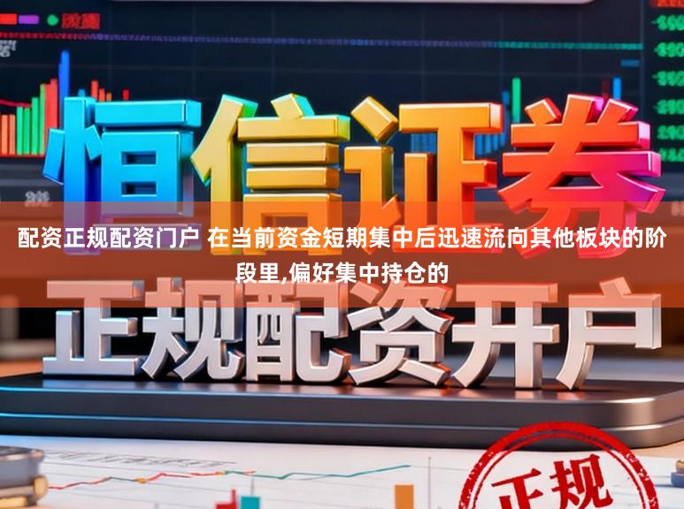 配资正规配资门户 在当前资金短期集中后迅速流向其他板块的阶段里,偏好集中持仓的