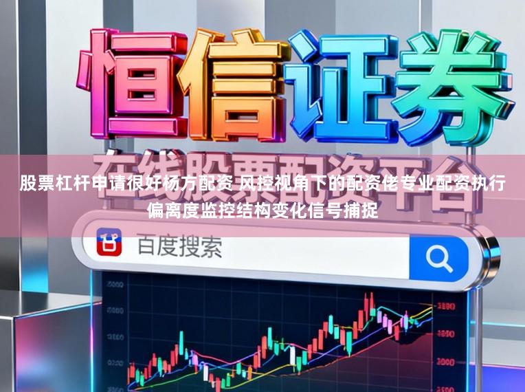 股票杠杆申请很好杨方配资 风控视角下的配资佬专业配资执行偏离度监控结构变化信号捕捉