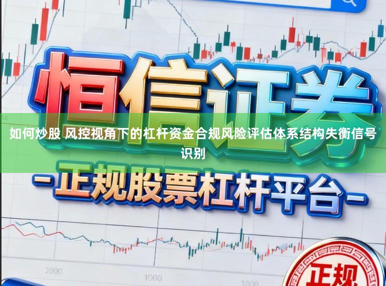 如何炒股 风控视角下的杠杆资金合规风险评估体系结构失衡信号识别