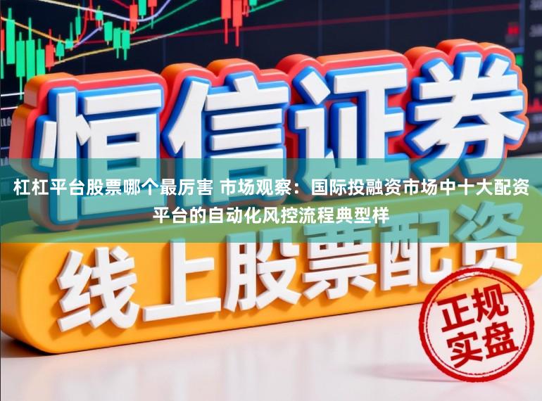 杠杠平台股票哪个最厉害 市场观察：国际投融资市场中十大配资平台的自动化风控流程典型样