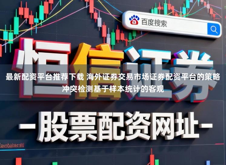 最新配资平台推荐下载 海外证券交易市场证券配资平台的策略冲突检测基于样本统计的客观