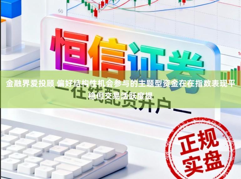 金融界爱投顾 偏好结构性机会参与的主题型资金在在指数表现平稳但交易活跃度提