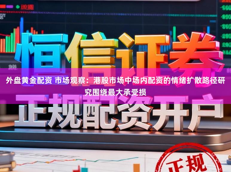 外盘黄金配资 市场观察：港股市场中场内配资的情绪扩散路径研究围绕最大承受损