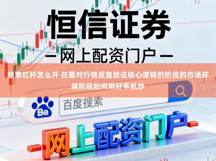 股票杠杆怎么开 在面对行情反复验证核心逻辑的阶段的市场环境阶段如何用好手机炒