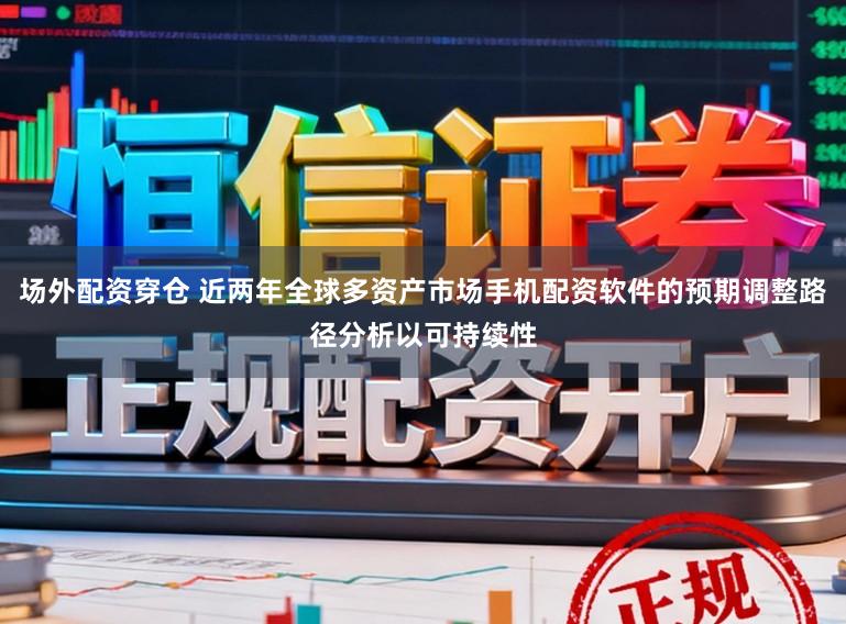 场外配资穿仓 近两年全球多资产市场手机配资软件的预期调整路径分析以可持续性