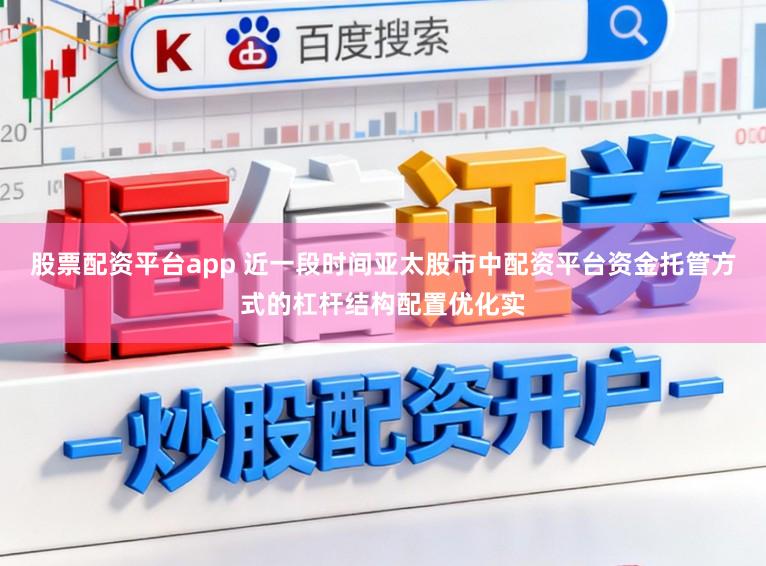 股票配资平台app 近一段时间亚太股市中配资平台资金托管方式的杠杆结构配置优化实