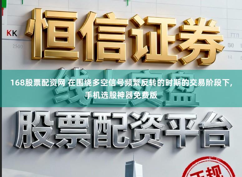 168股票配资网 在围绕多空信号频繁反转的时期的交易阶段下,手机选股神器免费版